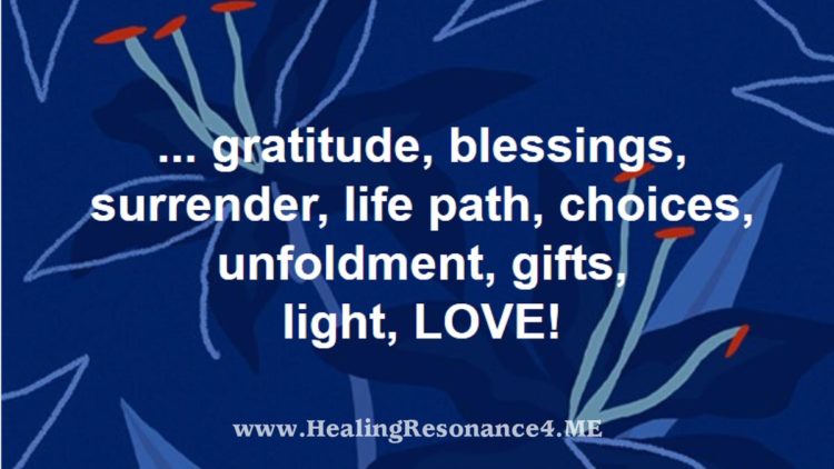 … gratitude, blessings, surrender, life path, choices, unfoldment, gifts, light, LOVE! @Healin