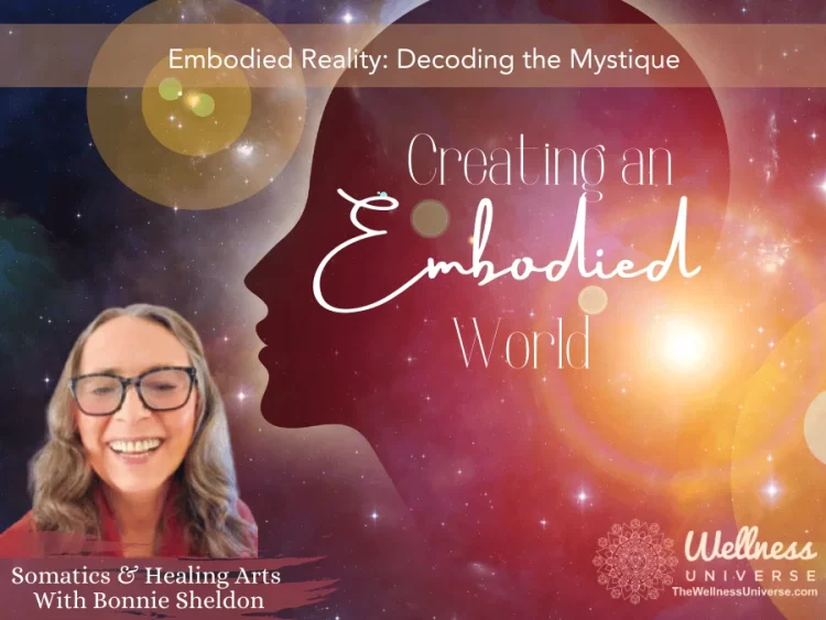 Embodied Reality: Decoding the Mystique By Bonnie Sheldon @bonniesheldon2 “Creating an Embodied Wo