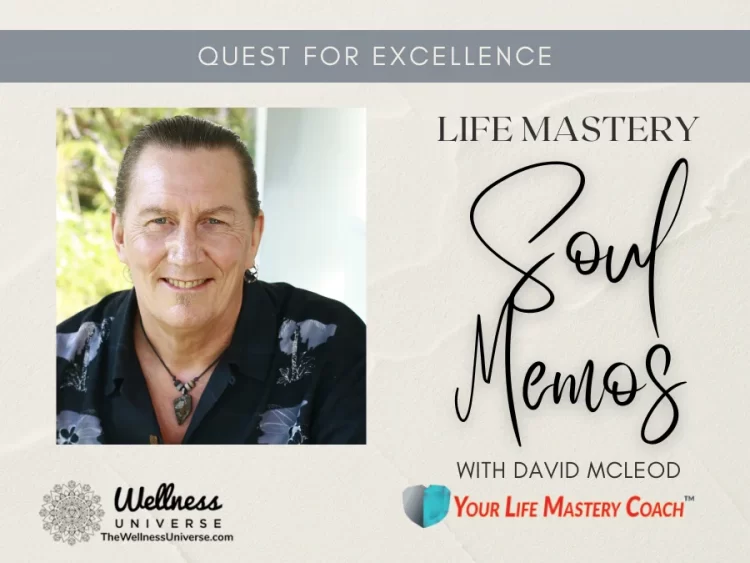 Life Mastery Soul Memos with David McLeod By David Mcleod @davidmcleod The quest for excellence is n