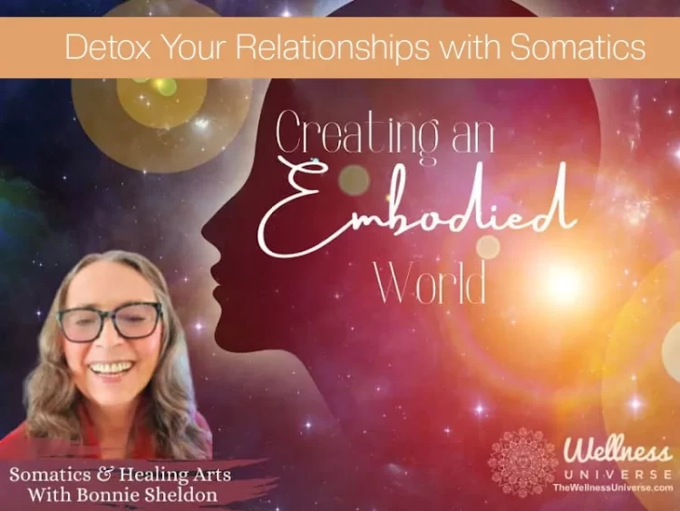 Detox Your Relationships with Somatics By Bonnie Sheldon @bonniesheldon2 By using somatics, we can w