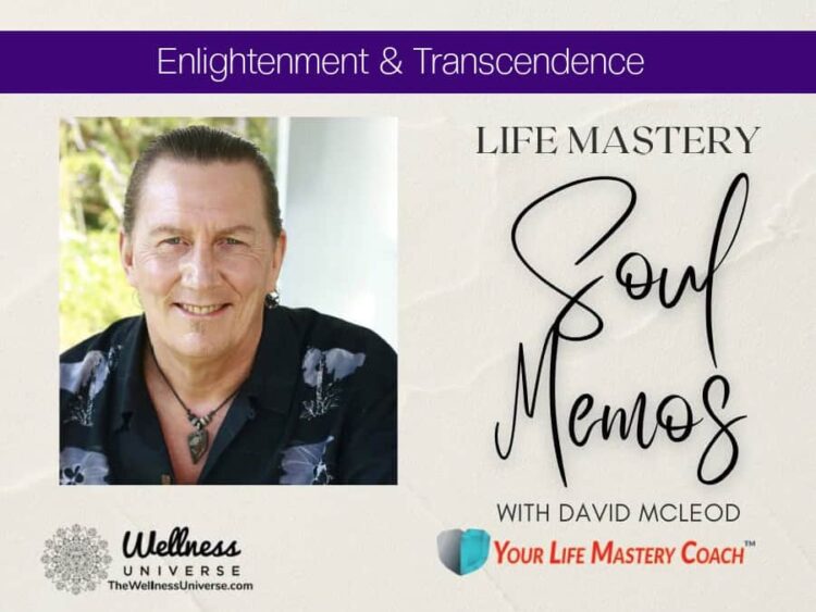 Life Mastery Soul Memos with David McLeod By David McLeod @davidmcleod Enlightenment and transcenden